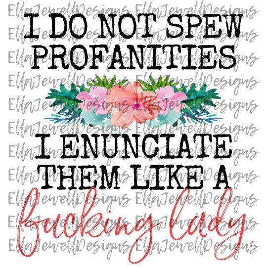 I Do Not Spew Profanities I Enunciate Them Like a Fucking Lady
