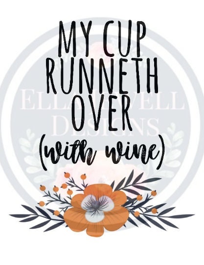 My Cup Runneth Over (With Wine)