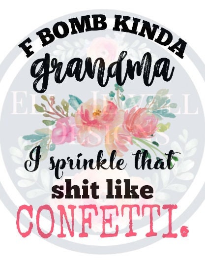 F Bomb Kinda Grandma I Sprinkle That Shit Like Confetti