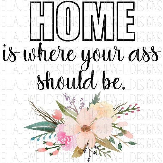 Home is Where Your Ass Should Be