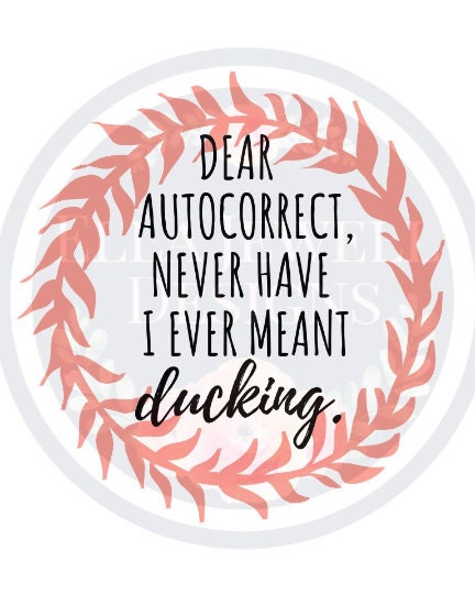 Dear Autocorrect, Never Have I Ever Meant Ducking