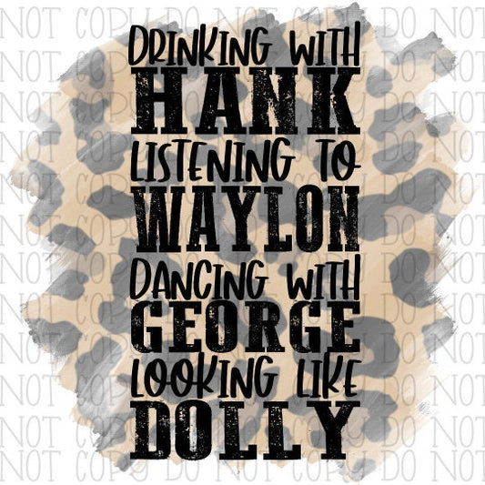 Drinking With Hank Listening to Waylon Dancing With George Looking Like Dolly Leopard