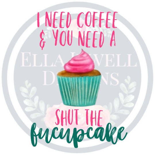 I Need Coffee and You Need a Shut The Fucupcake