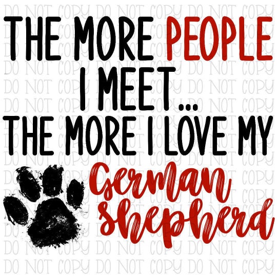 The More People I Meet the More I Love My German Shepherd