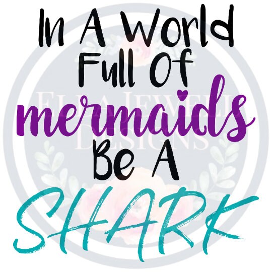 In a World Full of Mermaids Be a Shark