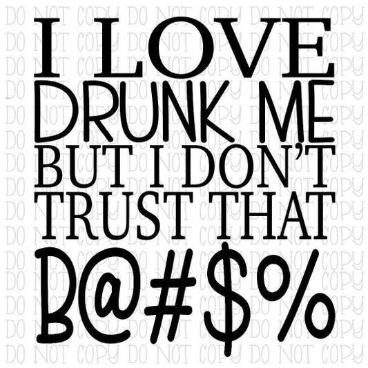 I Love Drunk Me But I Don't Trust That Bitch