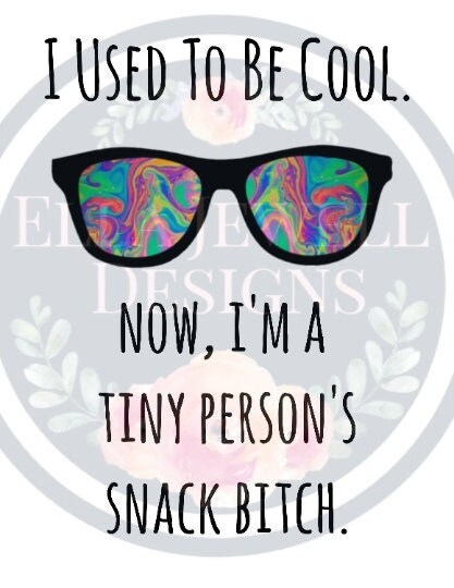 I Used to Be Cool Now I'm a Tiny Person's Snack Bitch