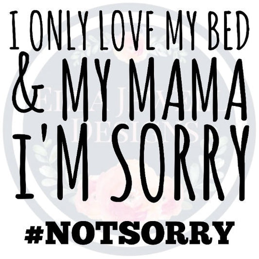 I Only Love My Bed and My Mama I'm Sorry - Not Sorry