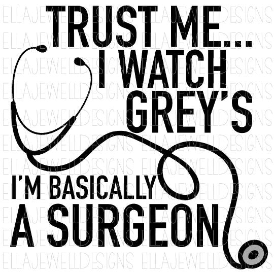 Trust Me I Watch Grey's - I'm Basically a Surgeon